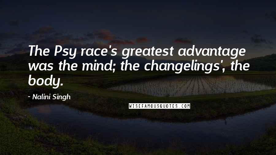 Nalini Singh Quotes: The Psy race's greatest advantage was the mind; the changelings', the body.