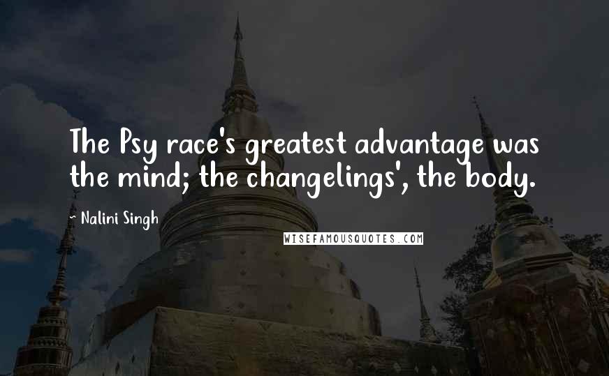 Nalini Singh Quotes: The Psy race's greatest advantage was the mind; the changelings', the body.