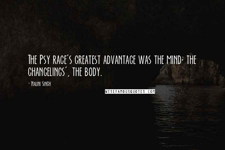 Nalini Singh Quotes: The Psy race's greatest advantage was the mind; the changelings', the body.