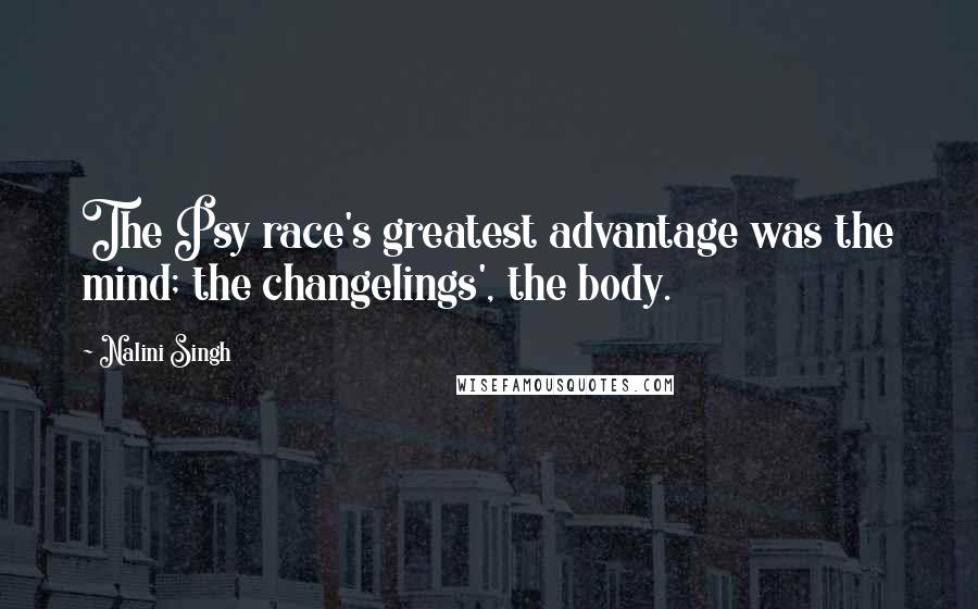 Nalini Singh Quotes: The Psy race's greatest advantage was the mind; the changelings', the body.