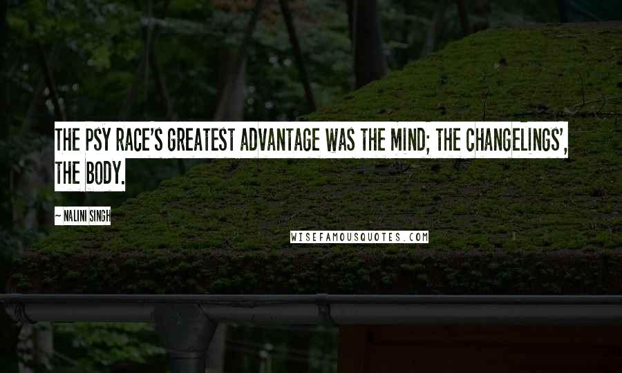 Nalini Singh Quotes: The Psy race's greatest advantage was the mind; the changelings', the body.