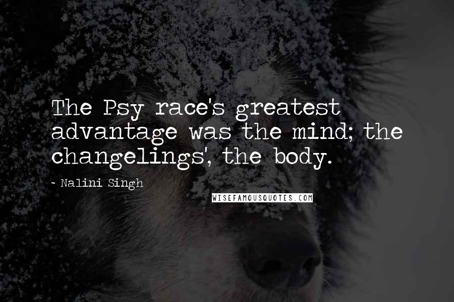 Nalini Singh Quotes: The Psy race's greatest advantage was the mind; the changelings', the body.