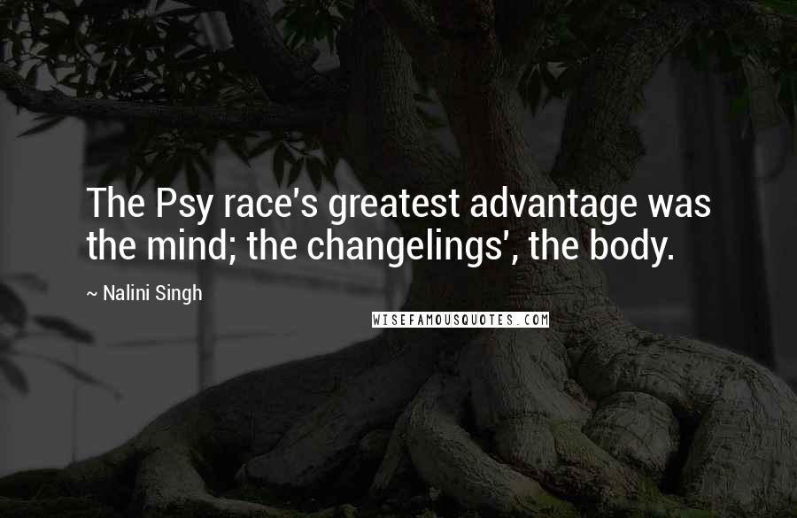 Nalini Singh Quotes: The Psy race's greatest advantage was the mind; the changelings', the body.