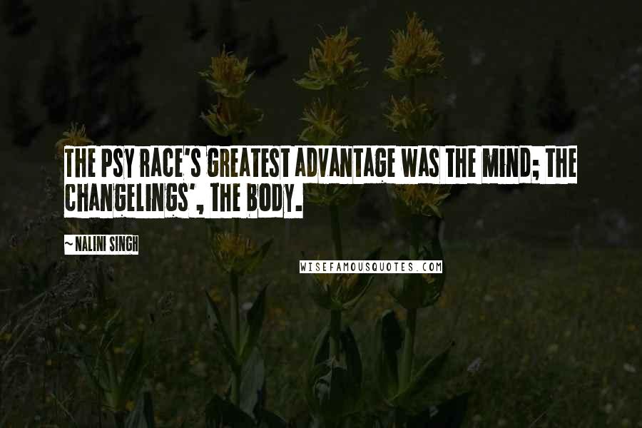 Nalini Singh Quotes: The Psy race's greatest advantage was the mind; the changelings', the body.