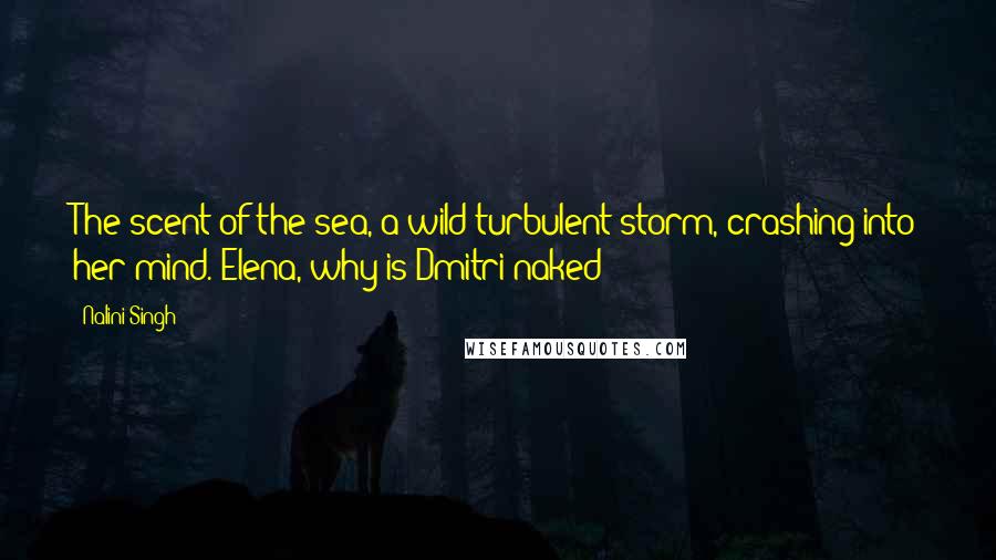 Nalini Singh Quotes: The scent of the sea, a wild turbulent storm, crashing into her mind. Elena, why is Dmitri naked?