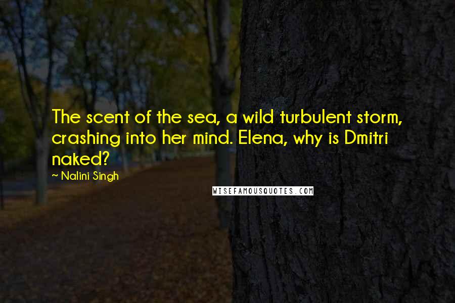 Nalini Singh Quotes: The scent of the sea, a wild turbulent storm, crashing into her mind. Elena, why is Dmitri naked?