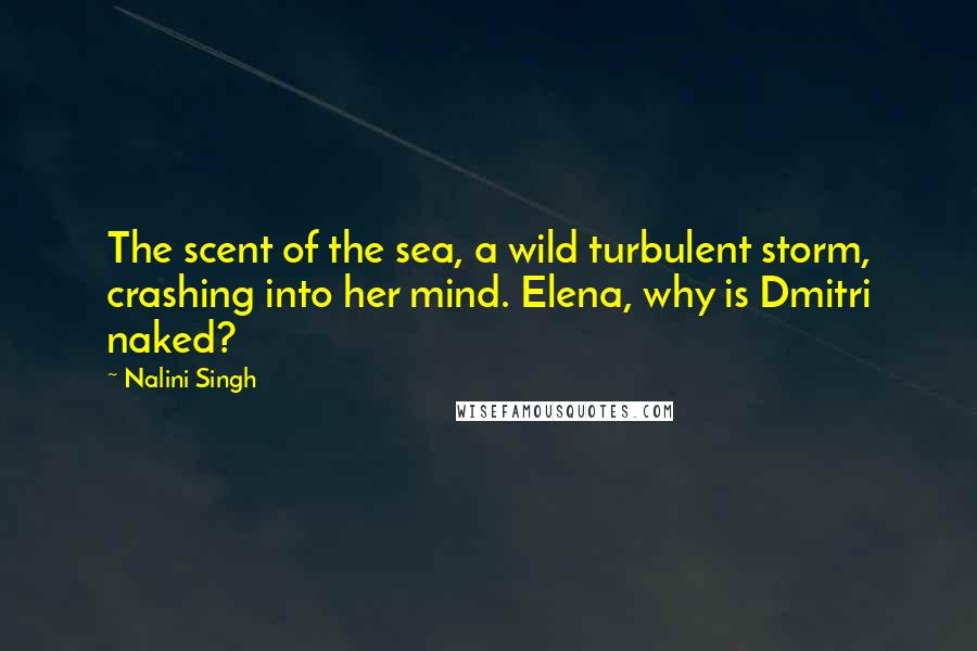 Nalini Singh Quotes: The scent of the sea, a wild turbulent storm, crashing into her mind. Elena, why is Dmitri naked?