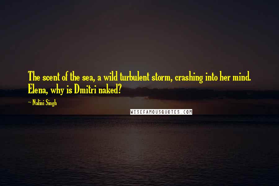 Nalini Singh Quotes: The scent of the sea, a wild turbulent storm, crashing into her mind. Elena, why is Dmitri naked?