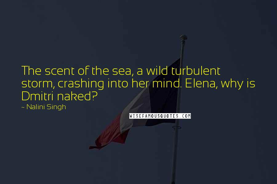 Nalini Singh Quotes: The scent of the sea, a wild turbulent storm, crashing into her mind. Elena, why is Dmitri naked?