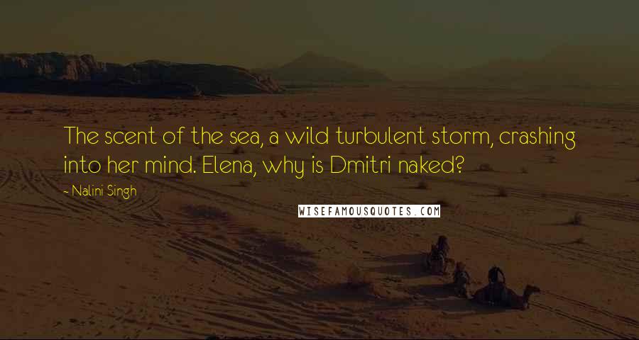 Nalini Singh Quotes: The scent of the sea, a wild turbulent storm, crashing into her mind. Elena, why is Dmitri naked?
