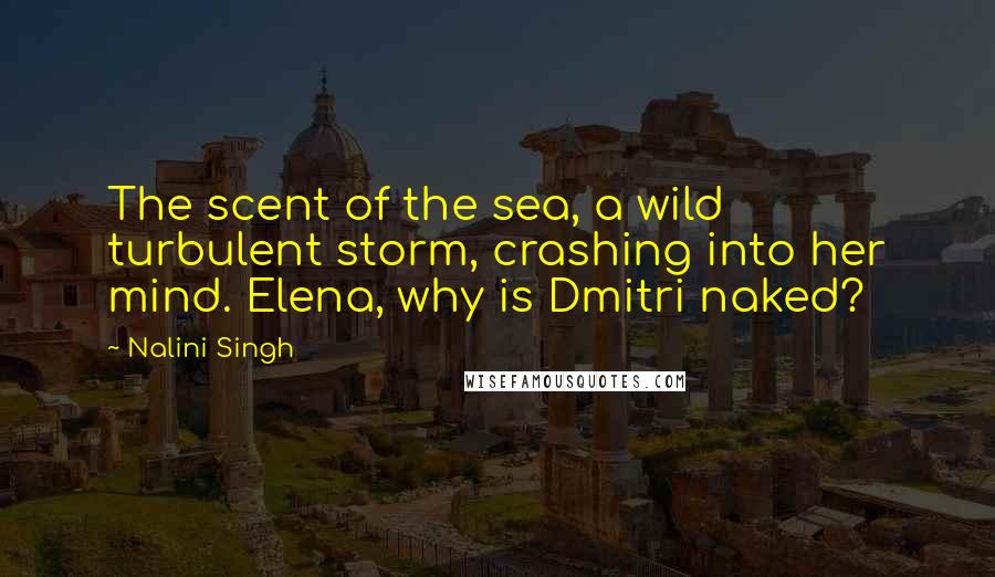 Nalini Singh Quotes: The scent of the sea, a wild turbulent storm, crashing into her mind. Elena, why is Dmitri naked?