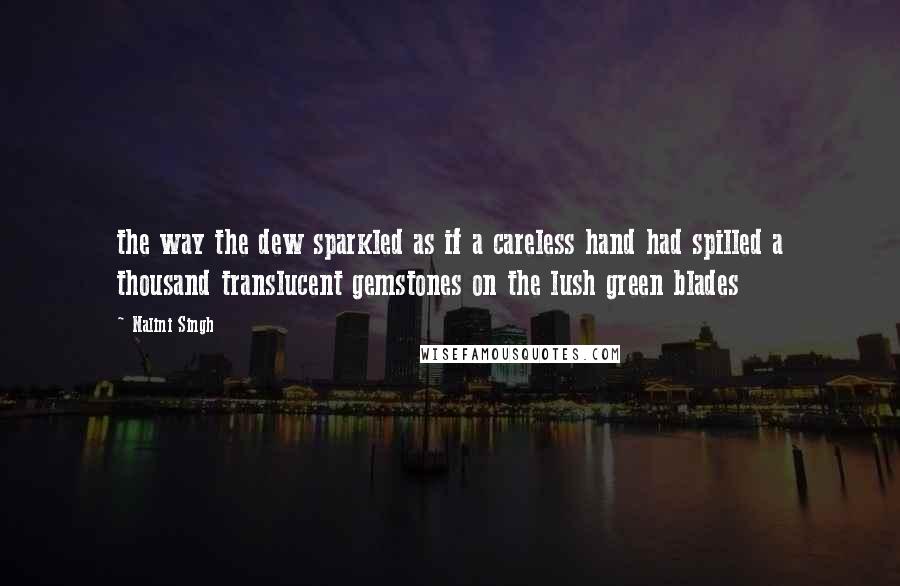 Nalini Singh Quotes: the way the dew sparkled as if a careless hand had spilled a thousand translucent gemstones on the lush green blades