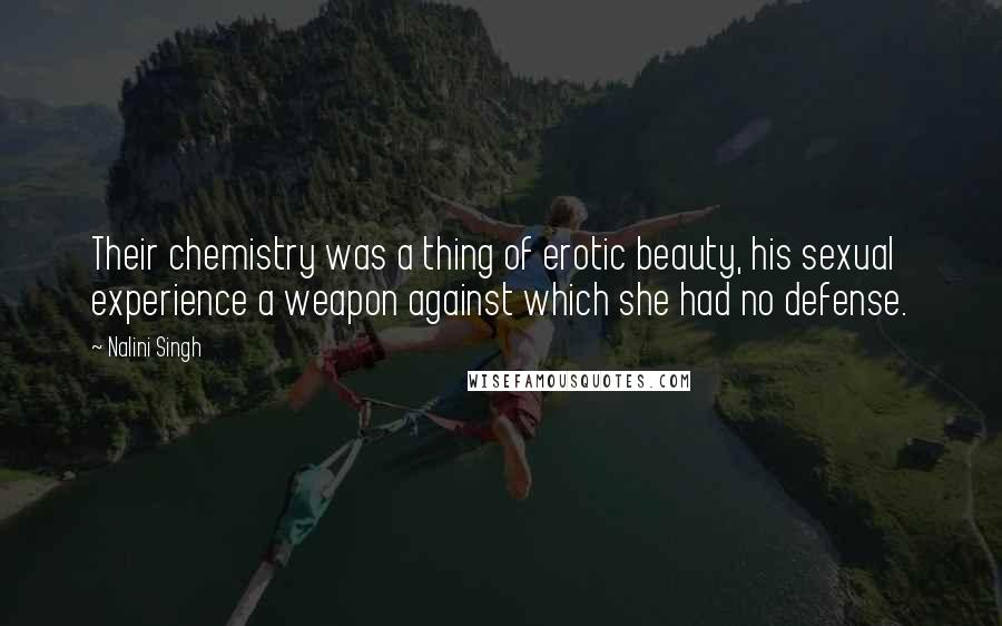 Nalini Singh Quotes: Their chemistry was a thing of erotic beauty, his sexual experience a weapon against which she had no defense.