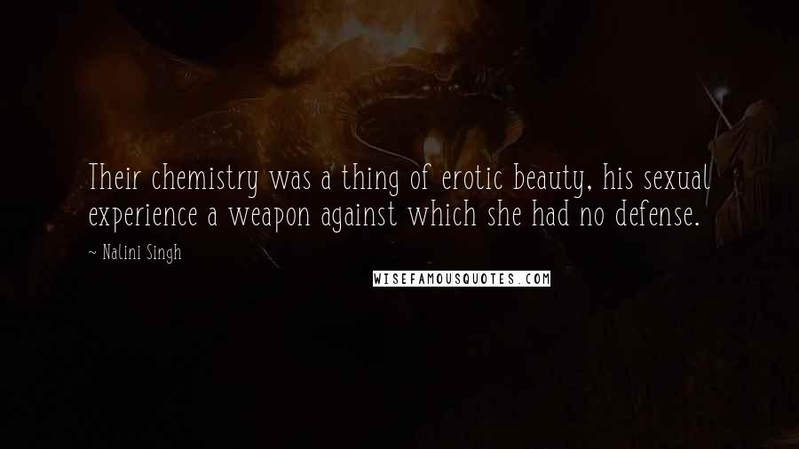 Nalini Singh Quotes: Their chemistry was a thing of erotic beauty, his sexual experience a weapon against which she had no defense.