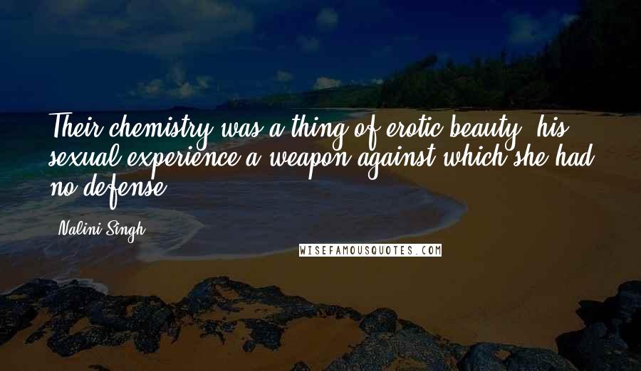 Nalini Singh Quotes: Their chemistry was a thing of erotic beauty, his sexual experience a weapon against which she had no defense.