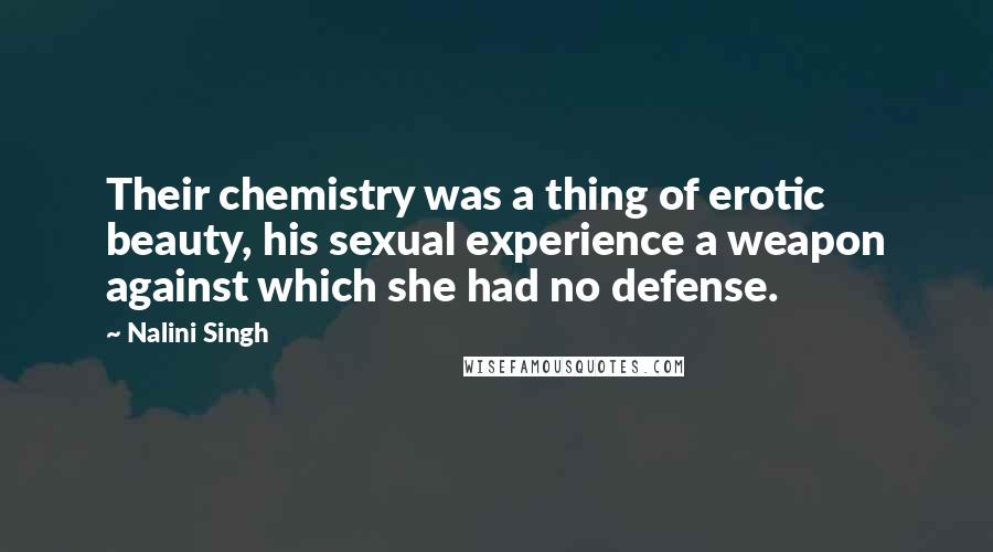 Nalini Singh Quotes: Their chemistry was a thing of erotic beauty, his sexual experience a weapon against which she had no defense.