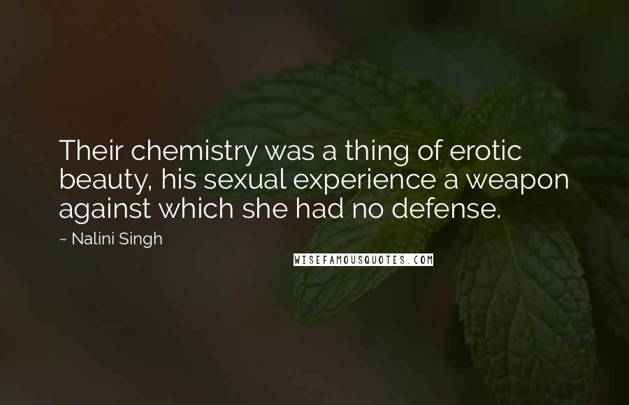 Nalini Singh Quotes: Their chemistry was a thing of erotic beauty, his sexual experience a weapon against which she had no defense.