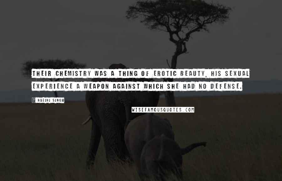 Nalini Singh Quotes: Their chemistry was a thing of erotic beauty, his sexual experience a weapon against which she had no defense.