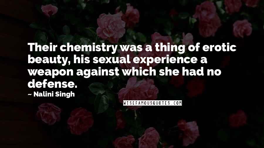 Nalini Singh Quotes: Their chemistry was a thing of erotic beauty, his sexual experience a weapon against which she had no defense.