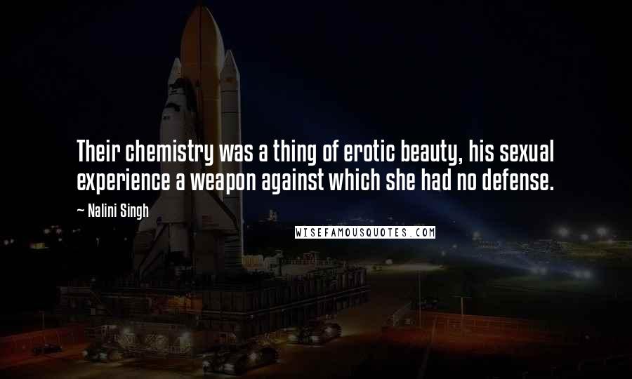 Nalini Singh Quotes: Their chemistry was a thing of erotic beauty, his sexual experience a weapon against which she had no defense.