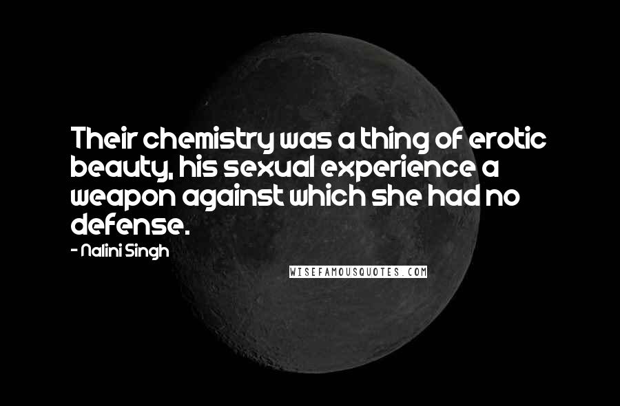Nalini Singh Quotes: Their chemistry was a thing of erotic beauty, his sexual experience a weapon against which she had no defense.