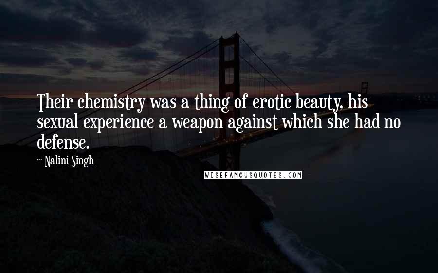 Nalini Singh Quotes: Their chemistry was a thing of erotic beauty, his sexual experience a weapon against which she had no defense.