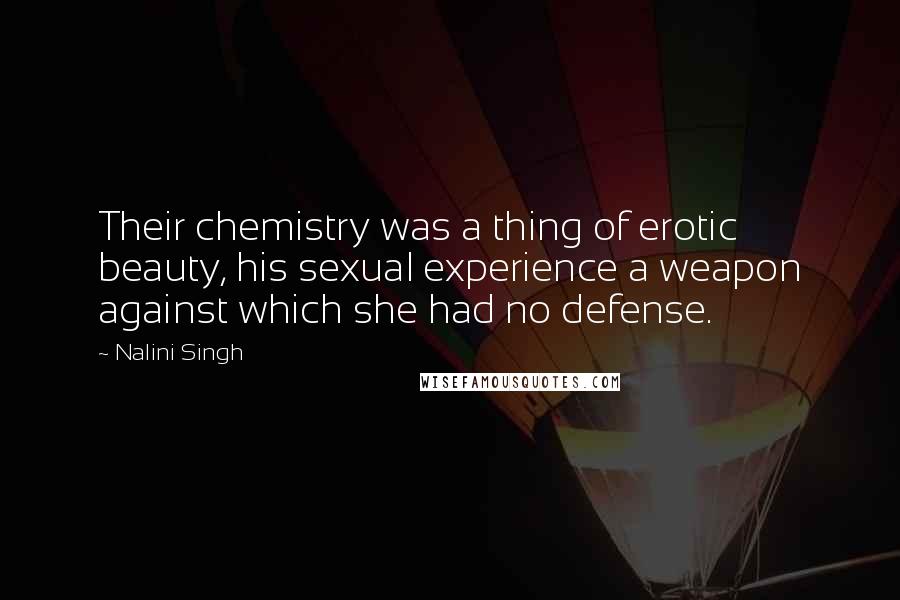 Nalini Singh Quotes: Their chemistry was a thing of erotic beauty, his sexual experience a weapon against which she had no defense.