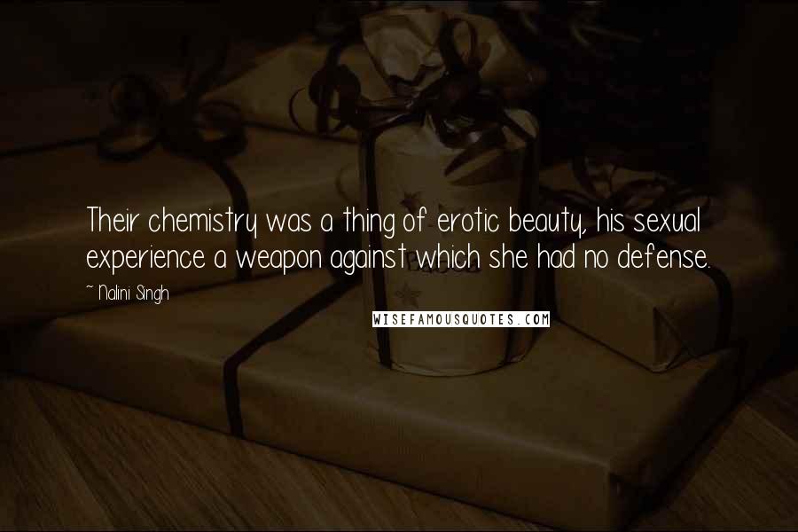 Nalini Singh Quotes: Their chemistry was a thing of erotic beauty, his sexual experience a weapon against which she had no defense.