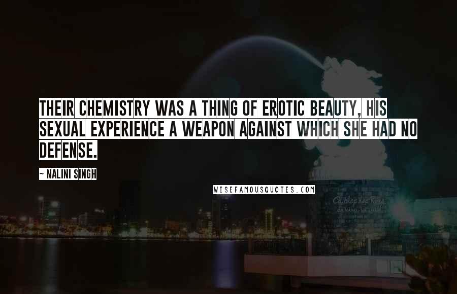 Nalini Singh Quotes: Their chemistry was a thing of erotic beauty, his sexual experience a weapon against which she had no defense.