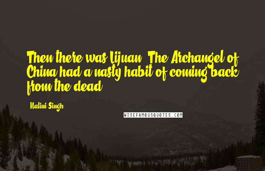 Nalini Singh Quotes: Then there was Lijuan. The Archangel of China had a nasty habit of coming back from the dead.