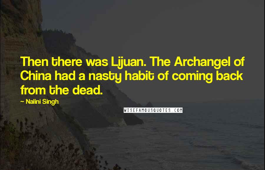 Nalini Singh Quotes: Then there was Lijuan. The Archangel of China had a nasty habit of coming back from the dead.