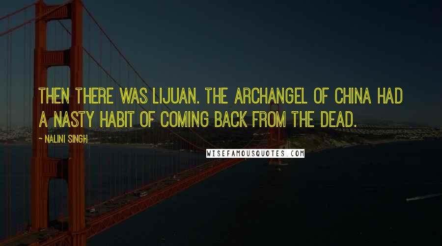 Nalini Singh Quotes: Then there was Lijuan. The Archangel of China had a nasty habit of coming back from the dead.