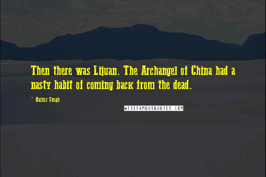 Nalini Singh Quotes: Then there was Lijuan. The Archangel of China had a nasty habit of coming back from the dead.