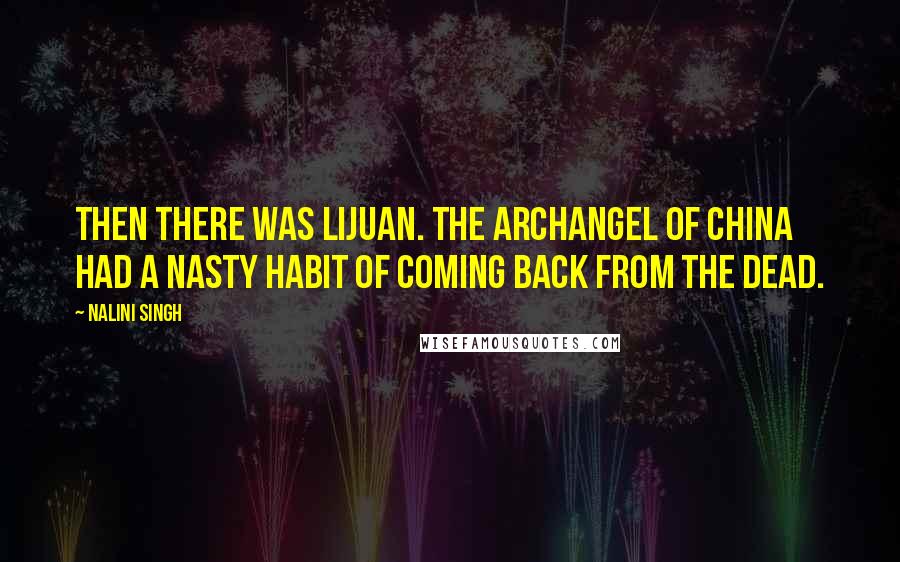 Nalini Singh Quotes: Then there was Lijuan. The Archangel of China had a nasty habit of coming back from the dead.