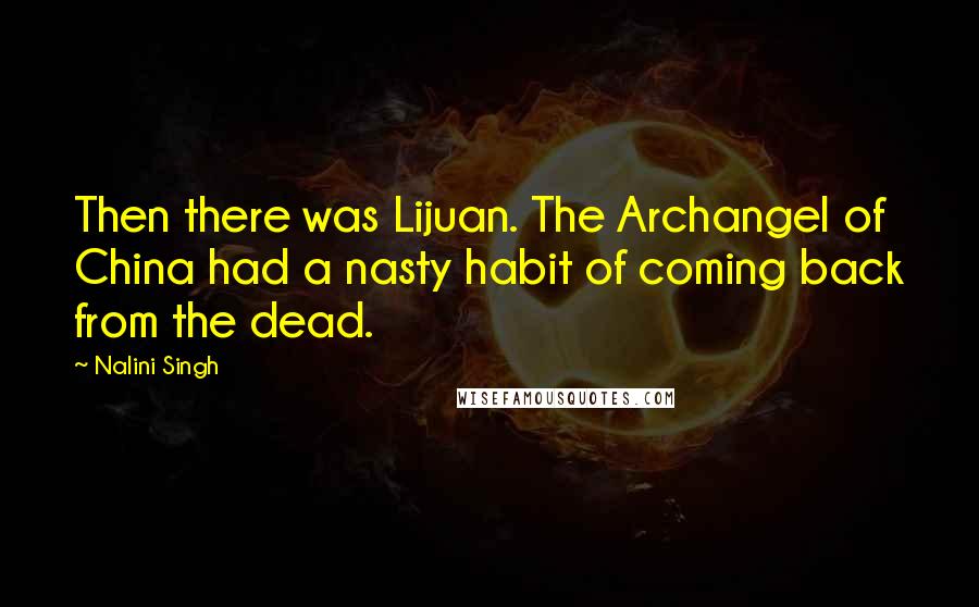 Nalini Singh Quotes: Then there was Lijuan. The Archangel of China had a nasty habit of coming back from the dead.