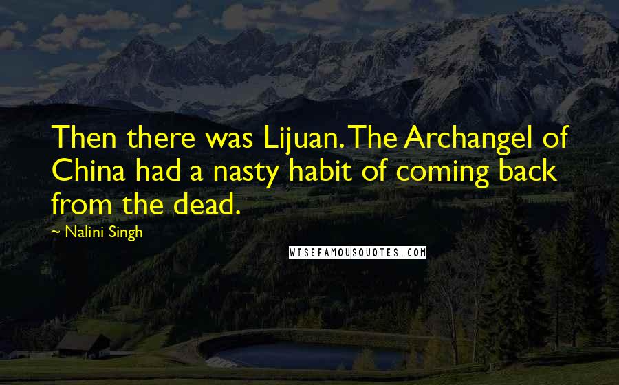 Nalini Singh Quotes: Then there was Lijuan. The Archangel of China had a nasty habit of coming back from the dead.