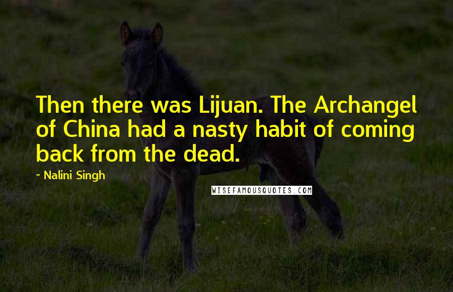 Nalini Singh Quotes: Then there was Lijuan. The Archangel of China had a nasty habit of coming back from the dead.