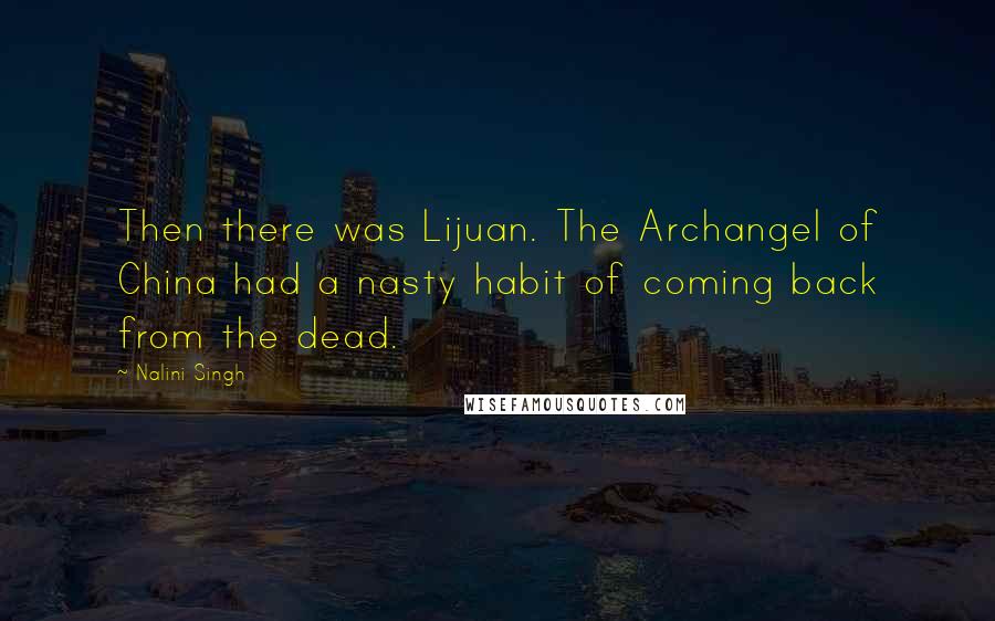 Nalini Singh Quotes: Then there was Lijuan. The Archangel of China had a nasty habit of coming back from the dead.