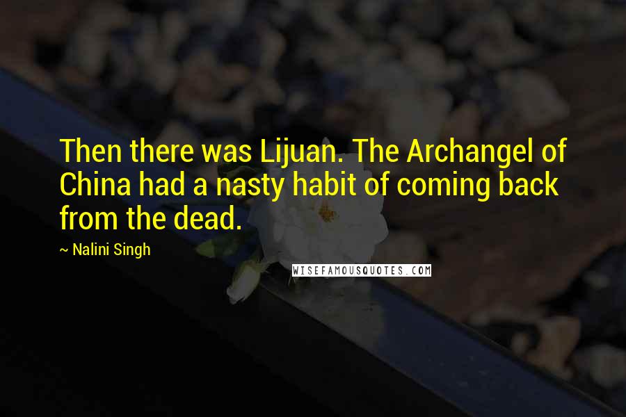 Nalini Singh Quotes: Then there was Lijuan. The Archangel of China had a nasty habit of coming back from the dead.