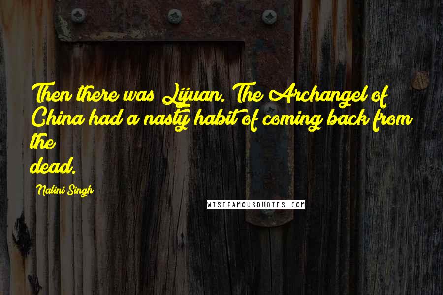 Nalini Singh Quotes: Then there was Lijuan. The Archangel of China had a nasty habit of coming back from the dead.