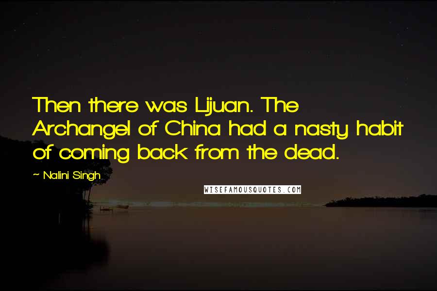 Nalini Singh Quotes: Then there was Lijuan. The Archangel of China had a nasty habit of coming back from the dead.