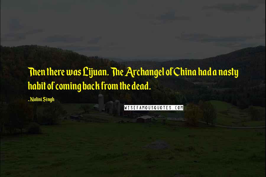 Nalini Singh Quotes: Then there was Lijuan. The Archangel of China had a nasty habit of coming back from the dead.