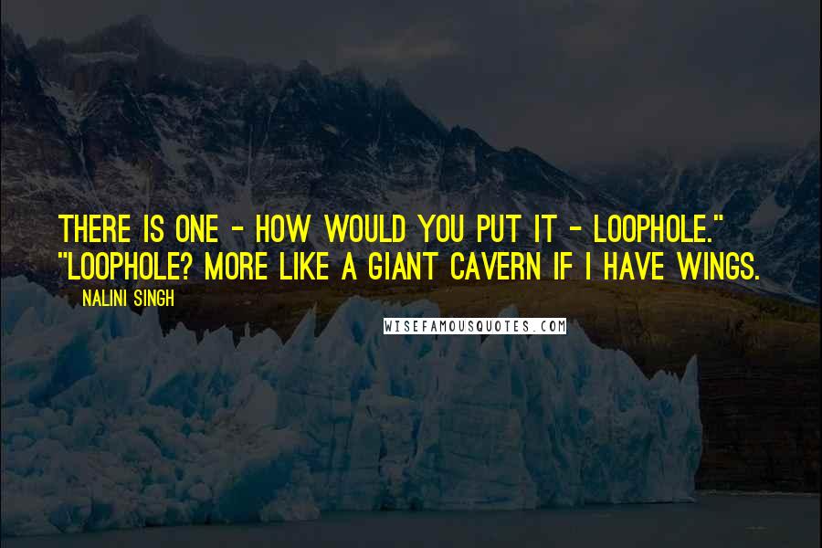 Nalini Singh Quotes: There is one - how would you put it - loophole." "Loophole? More like a giant cavern if I have wings.