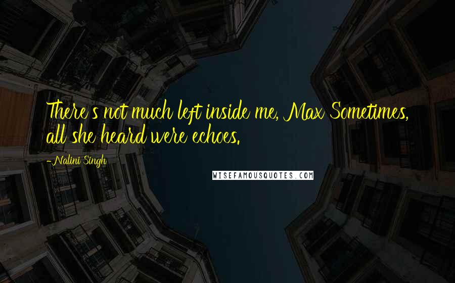 Nalini Singh Quotes: There's not much left inside me, Max Sometimes, all she heard were echoes.