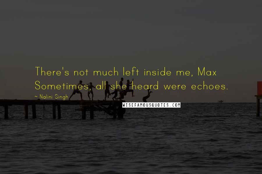 Nalini Singh Quotes: There's not much left inside me, Max Sometimes, all she heard were echoes.
