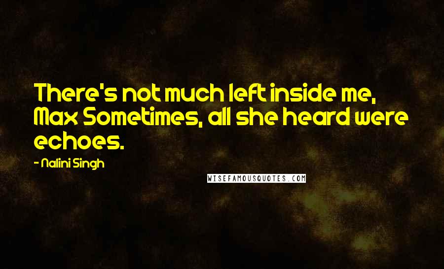 Nalini Singh Quotes: There's not much left inside me, Max Sometimes, all she heard were echoes.