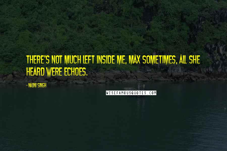 Nalini Singh Quotes: There's not much left inside me, Max Sometimes, all she heard were echoes.