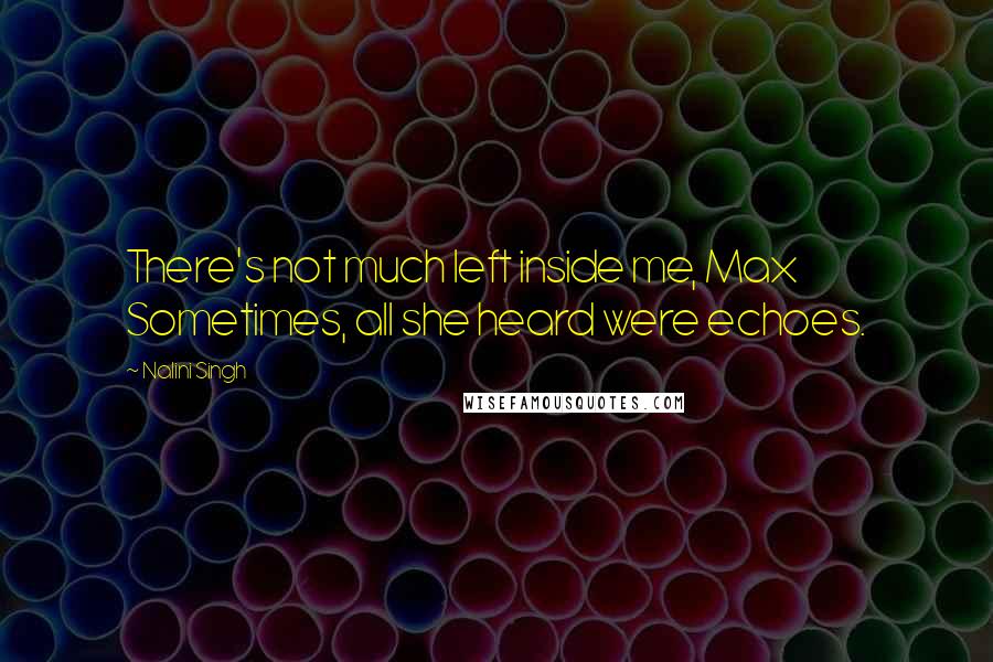 Nalini Singh Quotes: There's not much left inside me, Max Sometimes, all she heard were echoes.