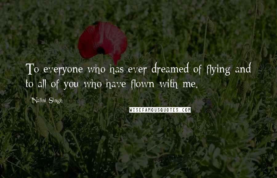 Nalini Singh Quotes: To everyone who has ever dreamed of flying and to all of you who have flown with me.