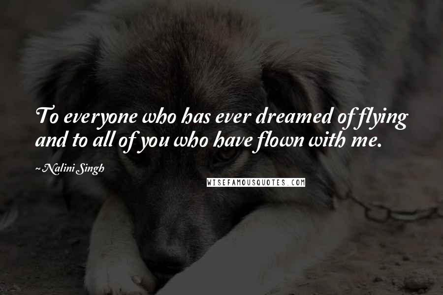 Nalini Singh Quotes: To everyone who has ever dreamed of flying and to all of you who have flown with me.